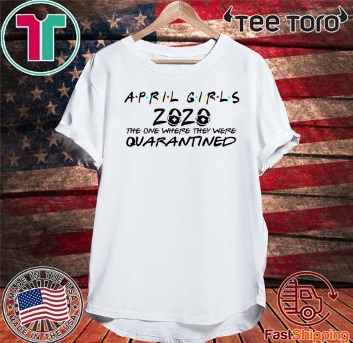 April Girl 2020 The One Where They Were Quarantined Shirt April Girl 2020 The Year When Sh#t Got Real Quarantine Shirt Class of 2020 The Year When Shit Got Real T-Shirt