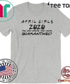April Girl 2020 The One Where They Were Quarantined Shirt April Girl 2020 The Year When Sh#t Got Real Quarantine Shirt Class of 2020 The Year When Shit Got Real T-Shirt