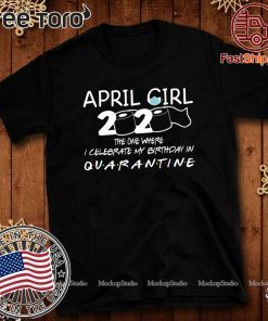 April Girl 2020 The one where I Celebrate My Birthday in Quarantined Shirt - Graphic Saying Tee Shirts