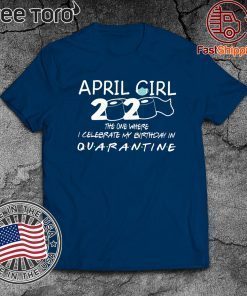 April Girl 2020 The one where I Celebrate My Birthday in Quarantined Shirt - Graphic Saying Tee Shirts