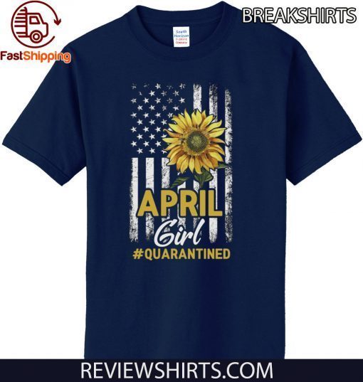 Quarantine Birthday Shirt - April Girl Quarantined Birthday Sunflower US Flag T-Shirt