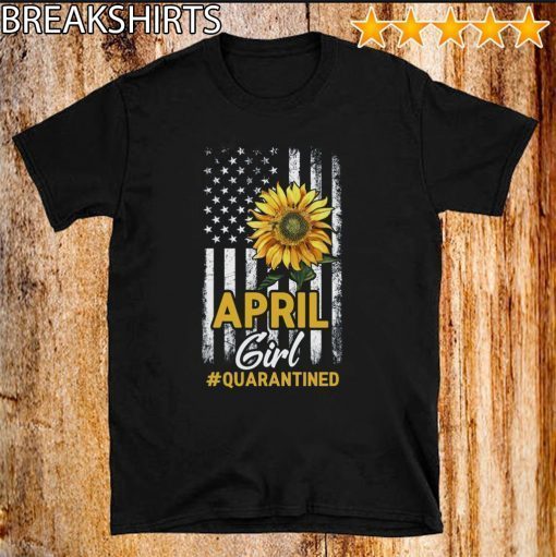 Quarantine Birthday Shirt - April Girl Quarantined Birthday Sunflower US Flag T-Shirt