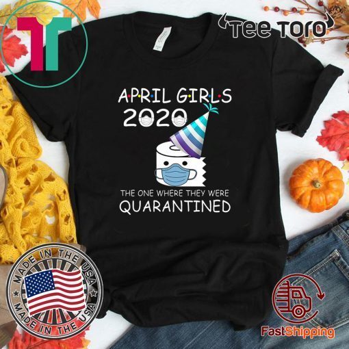 April Girls 2020 The One Where They Were Quarantined 2020 April Birthday Quarantine For T-Shirt