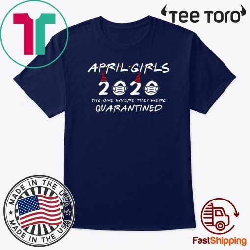 April Girls 2020 The One Where They Were Quarantined Funny Birthday Tee Shirts