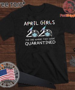 April Girls 2020 The One Where They Were Quarantined Funny Quarantine Gift For April Tee Shirts