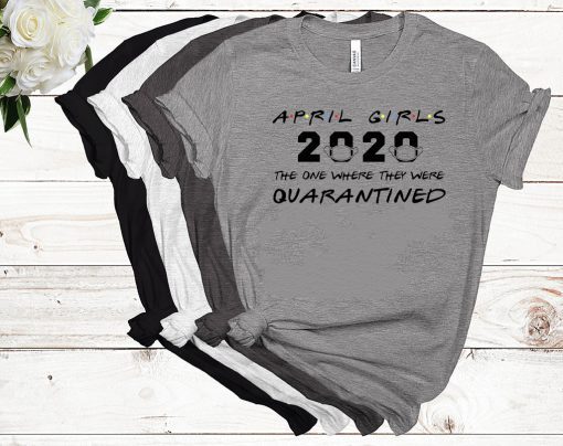 April Girls 2020 The One Where They Were Quarantined Shirt - April Birthday Tee Shirts