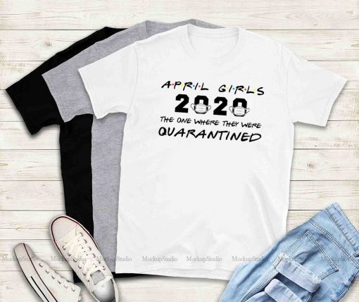 April Girls 2020 The One Where They Were Quarantined Shirt - April Birthday Tee Shirts