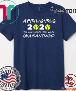 April Girls 2020 The One Where They Were Quarantined Shirt - Friends Inspired Softball Players 2020 The One Where They Were Quarantined TShirt - I Celebrate My Birthday In Quarantine Shirt T-Shirt