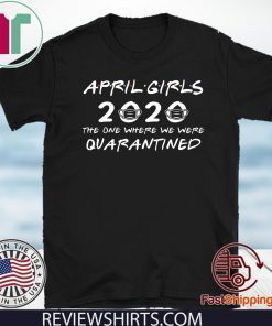 April Girls 2020 The One Where They Were Quaratined April Girls 2020 Shirt - Quarantine Birthday 2020 TShirt - April Girls 2020 Birthday Shirt