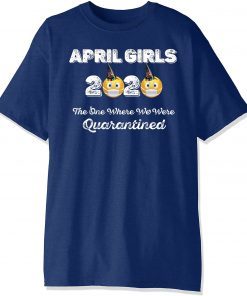 Where To buy April Girls 2020 the one where They were quarantined i celebrate my birthday in quarantine Shirt