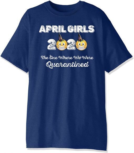 Where To buy April Girls 2020 the one where They were quarantined i celebrate my birthday in quarantine Shirt