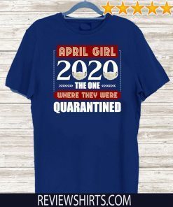 April Girls 2020 the one where They were quarantined i celebrate my birthday in quarantine Shirt T-Shirt