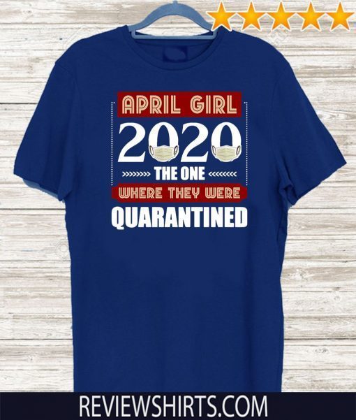 April Girls 2020 the one where They were quarantined i celebrate my birthday in quarantine Shirt T-Shirt