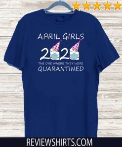 April Girls 2020 the one where they were quarantined 2020 april birthday Shirts