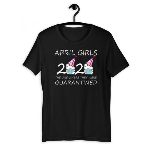 April Girls 2020 the one where they were quarantined 2020 april birthday Shirts