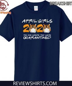 April Girls Quarantine Birthday 2020 The one where i'm Quarantined Tigers April Girls Tee Shirts