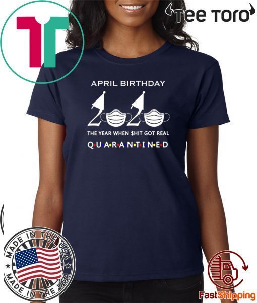 April birthday 2020 the year when shit got real quarantined, April girl birthday 2020 shirt, funny birthday shirt, quarantine Shirts April birthday