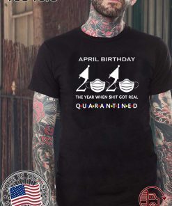 April birthday 2020 the year when shit got real quarantined, April girl birthday 2020 shirt, funny birthday shirt, quarantine Shirts April birthday