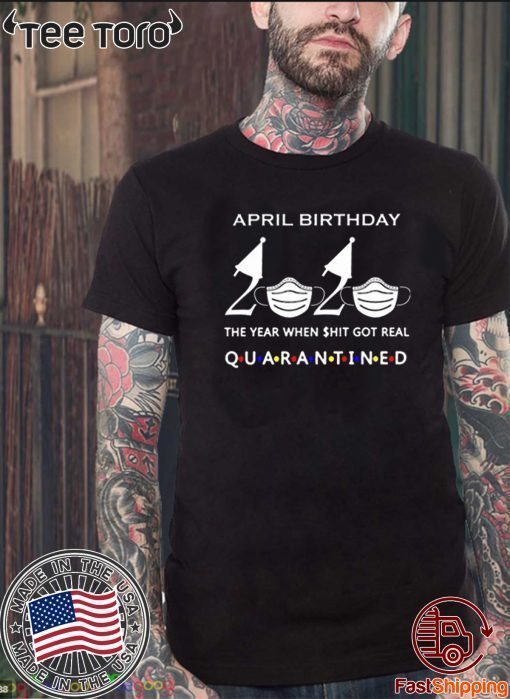 April birthday 2020 the year when shit got real quarantined, April girl birthday 2020 shirt, funny birthday shirt, quarantine Shirts April birthday