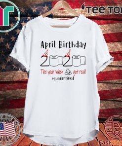 April birthday 2020 the year when shit got real quarantined Shirt - April girl birthday 2020 t-shirt