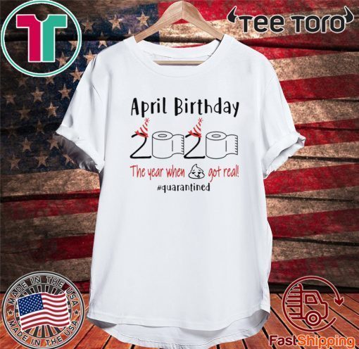 April birthday 2020 the year when shit got real quarantined Shirt - April girl birthday 2020 t-shirt