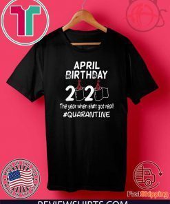 April birthday 2020 the year when shit got real quarantined Shirt T-Shirt