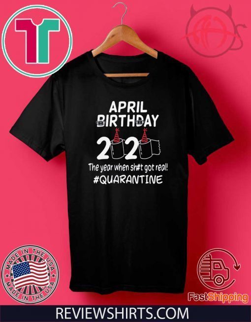 April birthday 2020 the year when shit got real quarantined Shirt T-Shirt