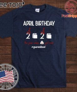 April girl birthday 2020 t-shirt – funny birthday quarantine Tee Shirts - April birthday 2020 the year when shit got real quarantined