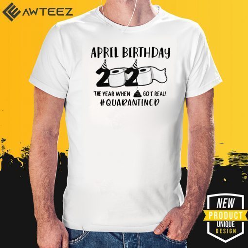 April birthday 2020 toilet paper for T-Shirt - April man birthday 2020 quarantine - April shit got real quarantined Shirt