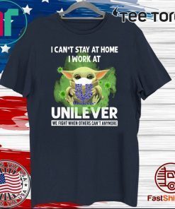 BABY YODA I CAN'T STAY AT HOME I WORK AT UNILEVER WE FIGHT WHEN OTHERS CAN'T ANYMORE COVID-19 SHIRTS