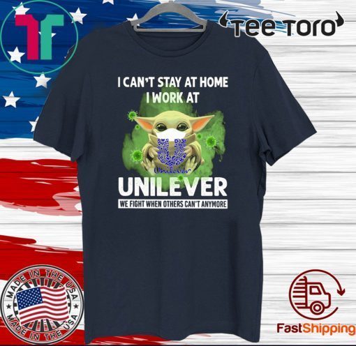 BABY YODA I CAN'T STAY AT HOME I WORK AT UNILEVER WE FIGHT WHEN OTHERS CAN'T ANYMORE COVID-19 SHIRTS