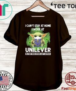 BABY YODA I CAN'T STAY AT HOME I WORK AT UNILEVER WE FIGHT WHEN OTHERS CAN'T ANYMORE COVID-19 SHIRTS