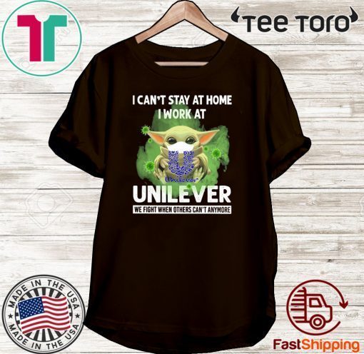 BABY YODA I CAN'T STAY AT HOME I WORK AT UNILEVER WE FIGHT WHEN OTHERS CAN'T ANYMORE COVID-19 SHIRTS