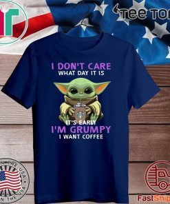 Baby Yoda I Don’t Care What Day It Is It’s Early I’m Grumpy I Want Coffee For T-Shirt