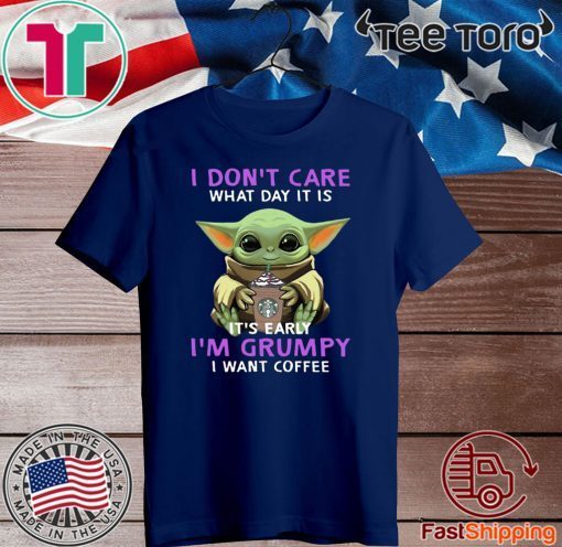Baby Yoda I Don’t Care What Day It Is It’s Early I’m Grumpy I Want Coffee For T-Shirt