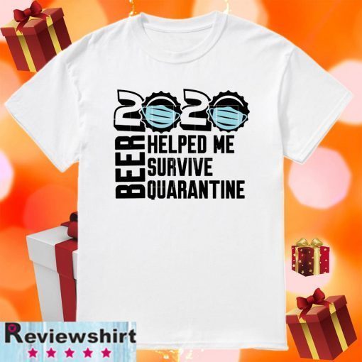 Beer quarantine 2020 Helped Me survive quatantine Tee Shirts