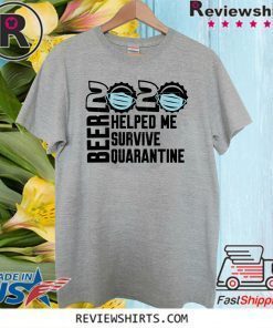 Beer quarantine 2020 Helped Me survive quatantine Tee Shirts