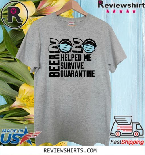 Beer quarantine 2020 Helped Me survive quatantine Tee Shirts