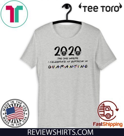 Birthday 2020 Shirt - The One Where I Celebrated My Birthday in Quarantine April Girl 2020 Birthday Quarantine