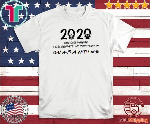 Birthday 2020 Shirt - The One Where I Celebrated My Birthday in Quarantine April Girl 2020 Birthday Quarantine