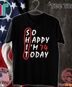 Birthday 74Th Anniversary So Happy Im 74 Today Tee Shirts