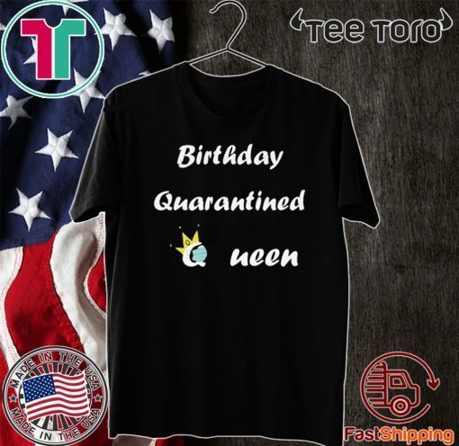 Birthday Quarantined Queen Shirt - Distancing Birthday t-shirt - Quarantine and Chill For T-Shirt