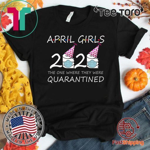 Where To Buy April Girls 2020 the one where they were quarantined 2020 april birthday Shirt