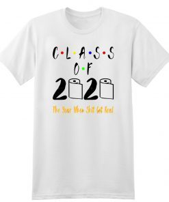 Limited Edition Class of 2020 The Year When Shit Got Real T-Shirt