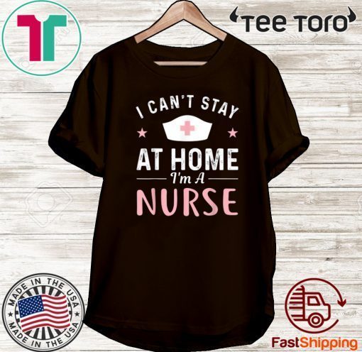 I Can't Stay At Home 2020 I'm a Nurse T-Shirt