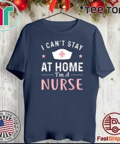 I Can't Stay At Home 2020 I'm a Nurse T-Shirt