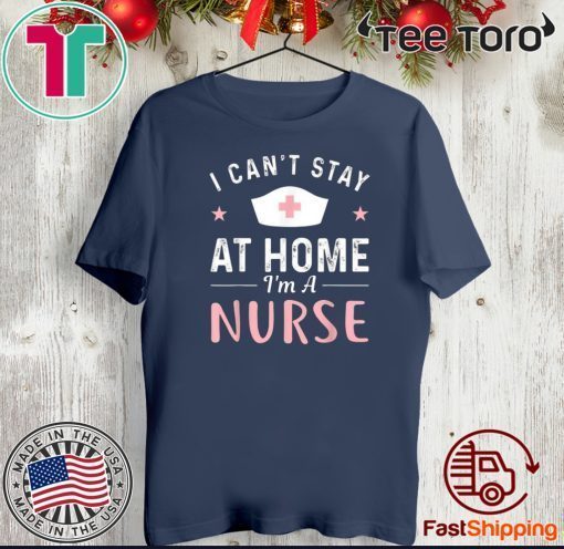 I Can't Stay At Home 2020 I'm a Nurse T-Shirt