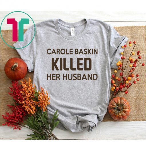 Carole Baskin killed her husband shirt