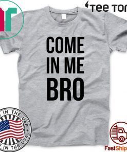 Come In Me Bro 2020 T-Shirt