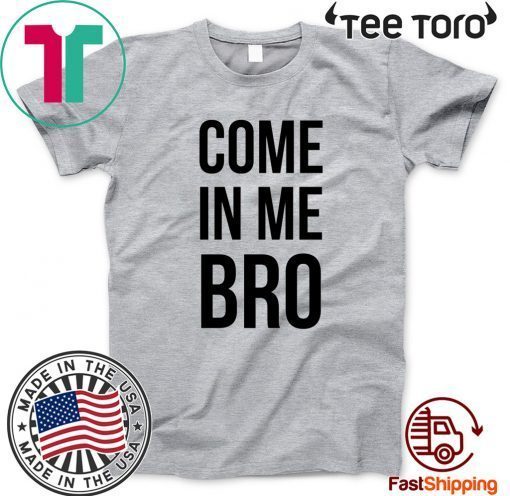 Come In Me Bro 2020 T-Shirt